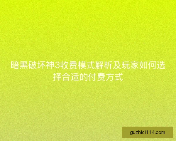 暗黑破坏神3收费模式解析及玩家如何选择合适的付费方式